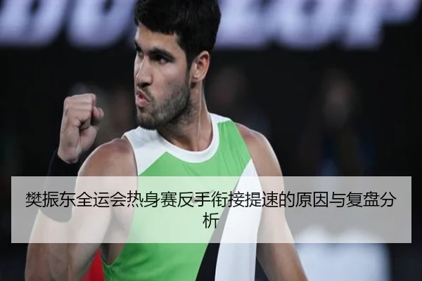 樊振东全运会热身赛反手衔接提速的原因与复盘分析